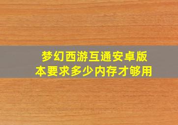 梦幻西游互通安卓版本要求多少内存才够用