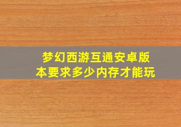 梦幻西游互通安卓版本要求多少内存才能玩