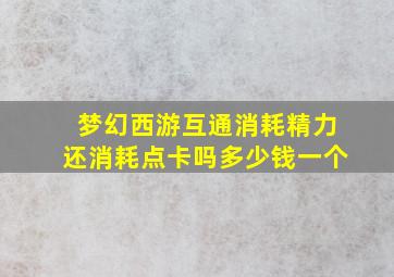 梦幻西游互通消耗精力还消耗点卡吗多少钱一个