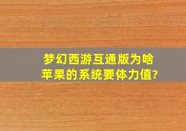 梦幻西游互通版为啥苹果的系统要体力值?