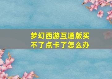 梦幻西游互通版买不了点卡了怎么办