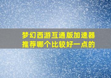 梦幻西游互通版加速器推荐哪个比较好一点的