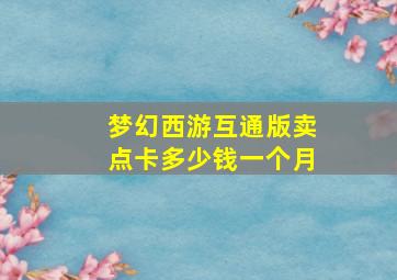 梦幻西游互通版卖点卡多少钱一个月