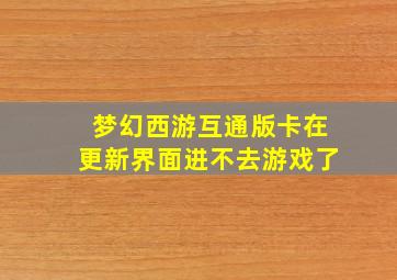 梦幻西游互通版卡在更新界面进不去游戏了