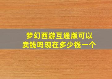 梦幻西游互通版可以卖钱吗现在多少钱一个