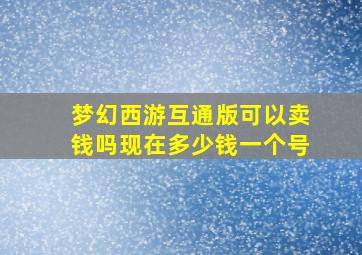 梦幻西游互通版可以卖钱吗现在多少钱一个号