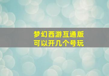 梦幻西游互通版可以开几个号玩