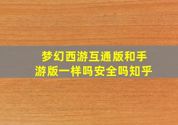 梦幻西游互通版和手游版一样吗安全吗知乎