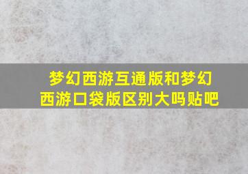 梦幻西游互通版和梦幻西游口袋版区别大吗贴吧