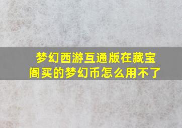 梦幻西游互通版在藏宝阁买的梦幻币怎么用不了