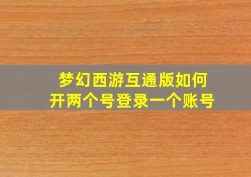 梦幻西游互通版如何开两个号登录一个账号