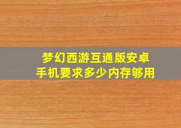 梦幻西游互通版安卓手机要求多少内存够用