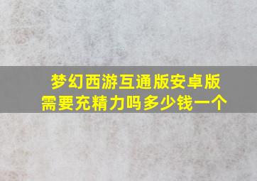 梦幻西游互通版安卓版需要充精力吗多少钱一个