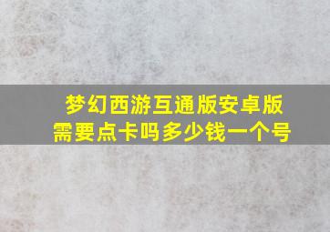 梦幻西游互通版安卓版需要点卡吗多少钱一个号