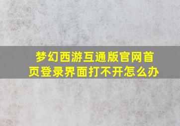 梦幻西游互通版官网首页登录界面打不开怎么办