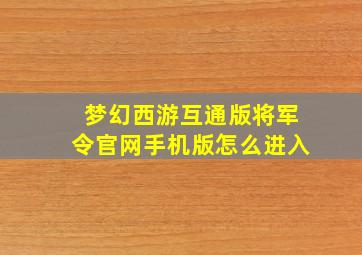 梦幻西游互通版将军令官网手机版怎么进入