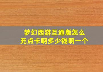 梦幻西游互通版怎么充点卡啊多少钱啊一个