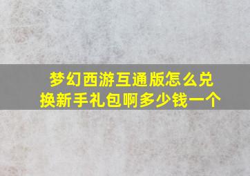 梦幻西游互通版怎么兑换新手礼包啊多少钱一个