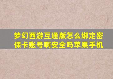 梦幻西游互通版怎么绑定密保卡账号啊安全吗苹果手机