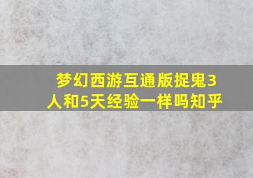 梦幻西游互通版捉鬼3人和5天经验一样吗知乎