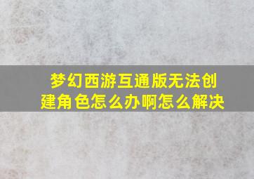 梦幻西游互通版无法创建角色怎么办啊怎么解决