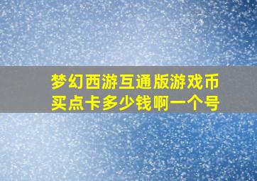 梦幻西游互通版游戏币买点卡多少钱啊一个号