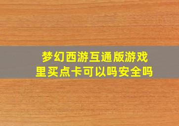 梦幻西游互通版游戏里买点卡可以吗安全吗