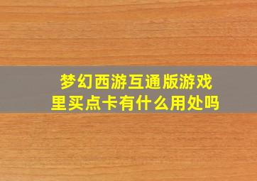 梦幻西游互通版游戏里买点卡有什么用处吗