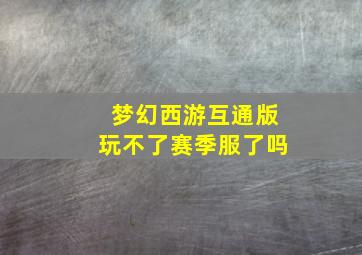 梦幻西游互通版玩不了赛季服了吗