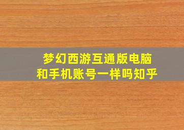 梦幻西游互通版电脑和手机账号一样吗知乎