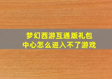 梦幻西游互通版礼包中心怎么进入不了游戏