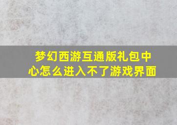 梦幻西游互通版礼包中心怎么进入不了游戏界面