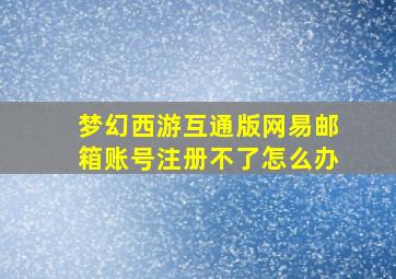 梦幻西游互通版网易邮箱账号注册不了怎么办