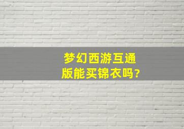 梦幻西游互通版能买锦衣吗?