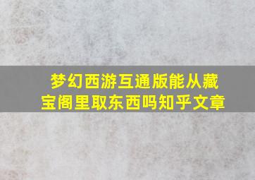 梦幻西游互通版能从藏宝阁里取东西吗知乎文章