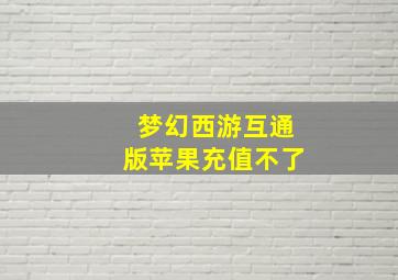 梦幻西游互通版苹果充值不了