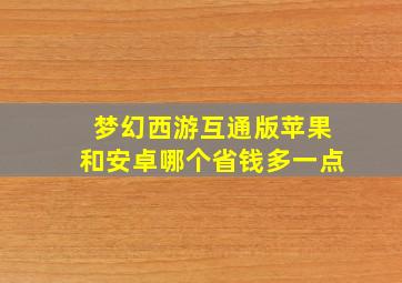 梦幻西游互通版苹果和安卓哪个省钱多一点