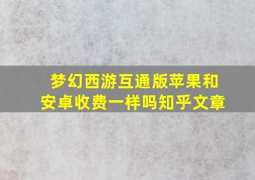 梦幻西游互通版苹果和安卓收费一样吗知乎文章