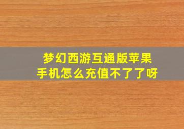 梦幻西游互通版苹果手机怎么充值不了了呀