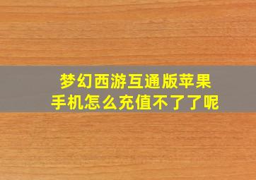 梦幻西游互通版苹果手机怎么充值不了了呢