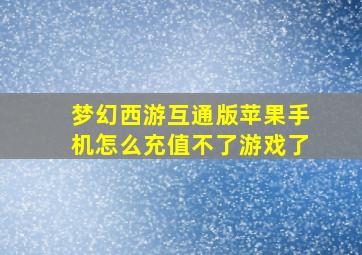 梦幻西游互通版苹果手机怎么充值不了游戏了