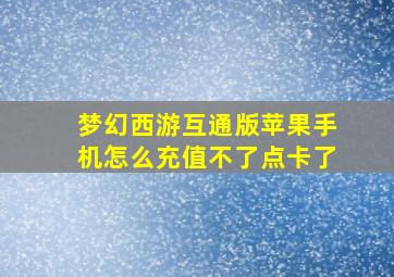 梦幻西游互通版苹果手机怎么充值不了点卡了