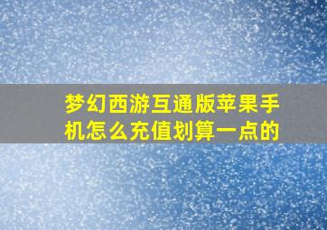 梦幻西游互通版苹果手机怎么充值划算一点的