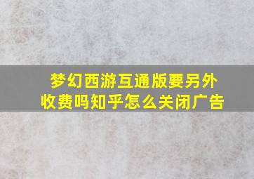 梦幻西游互通版要另外收费吗知乎怎么关闭广告