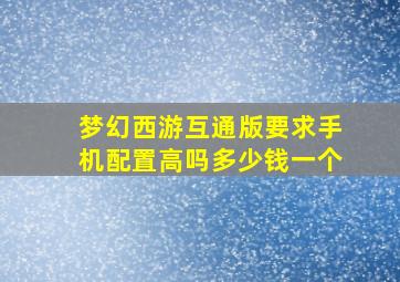 梦幻西游互通版要求手机配置高吗多少钱一个