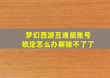 梦幻西游互通版账号锁定怎么办解除不了了