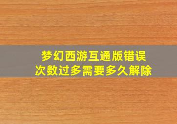 梦幻西游互通版错误次数过多需要多久解除