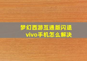 梦幻西游互通版闪退vivo手机怎么解决