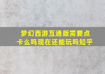 梦幻西游互通版需要点卡么吗现在还能玩吗知乎