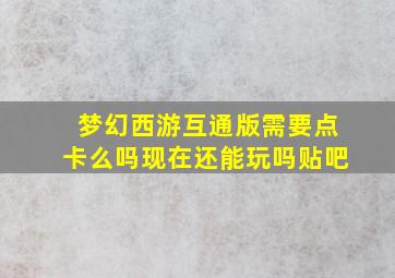 梦幻西游互通版需要点卡么吗现在还能玩吗贴吧